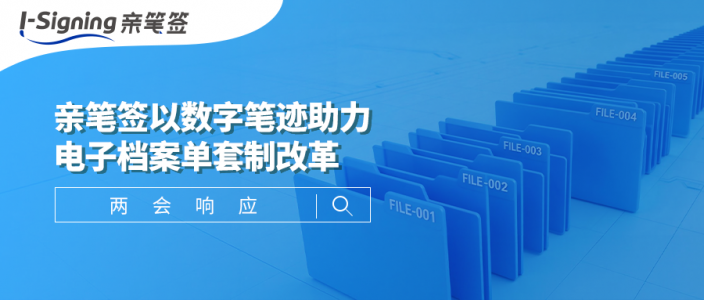 两会响应 | 亲笔签以数字笔迹助力电子档案单套制改革